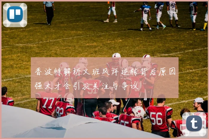 香波特解析文班风评逆转背后原因强大才会引发关注与争议
