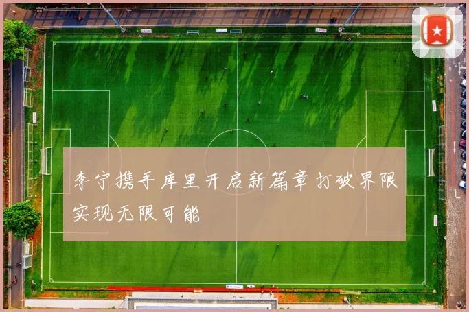 李宁携手库里开启新篇章打破界限实现无限可能
