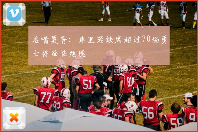 名嘴夏普：库里若缺席超过70场勇士将面临绝境