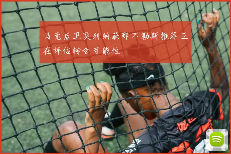 马竞后卫莫利纳获那不勒斯推荐正在评估转会可能性