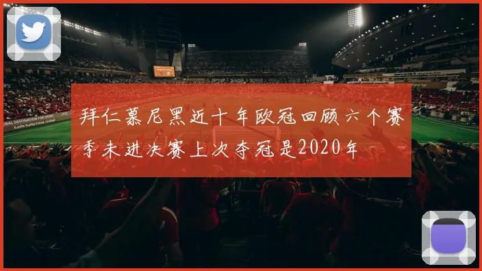 拜仁慕尼黑近十年欧冠回顾六个赛季未进决赛上次夺冠是2020年