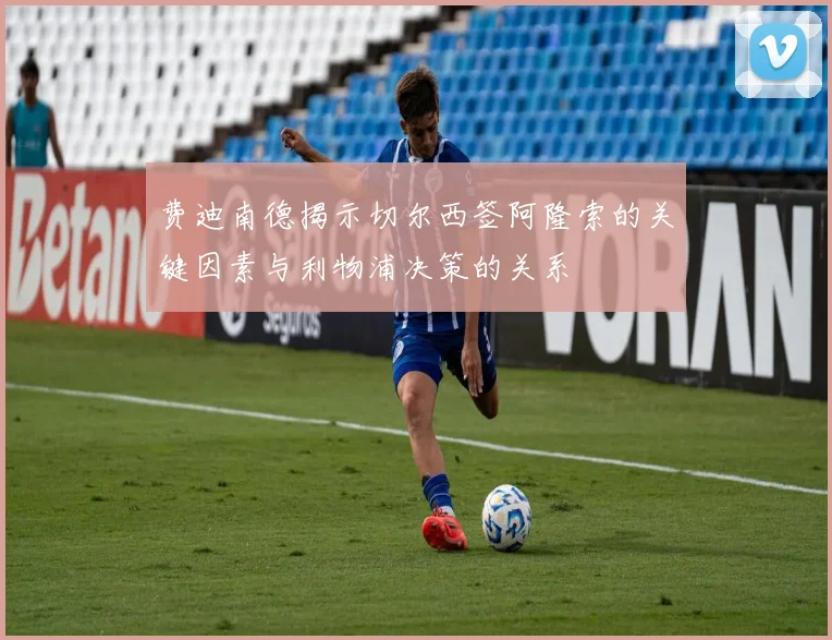 费迪南德揭示切尔西签阿隆索的关键因素与利物浦决策的关系