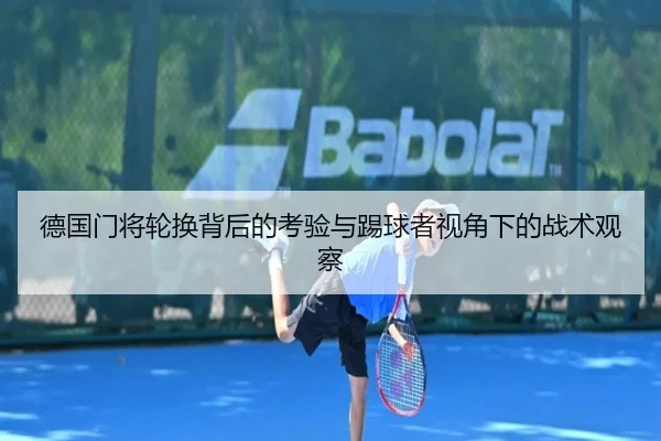 德国门将轮换背后的考验与踢球者视角下的战术观察